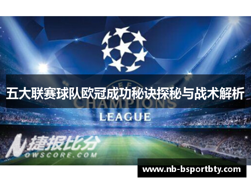 五大联赛球队欧冠成功秘诀探秘与战术解析