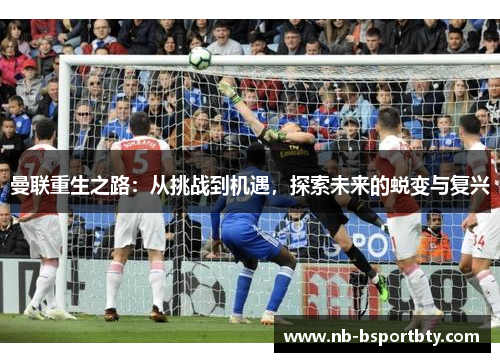 曼联重生之路：从挑战到机遇，探索未来的蜕变与复兴