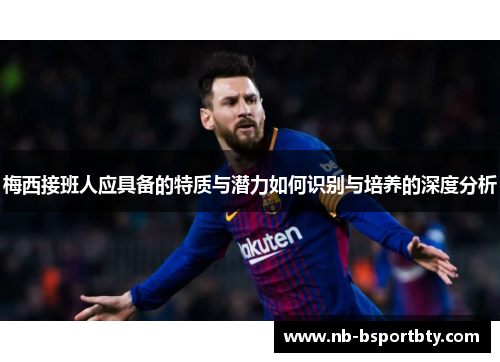 梅西接班人应具备的特质与潜力如何识别与培养的深度分析