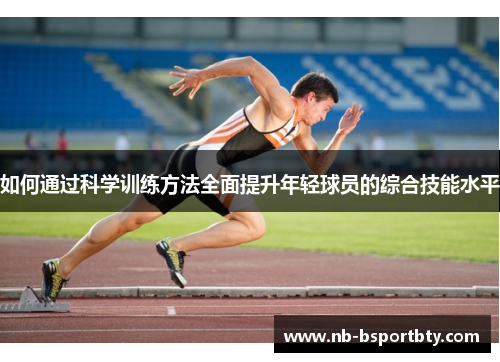 如何通过科学训练方法全面提升年轻球员的综合技能水平
