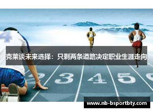 克莱谈未来选择：只剩两条道路决定职业生涯走向