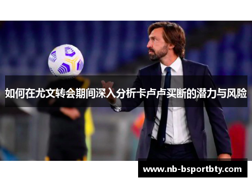 如何在尤文转会期间深入分析卡卢卢买断的潜力与风险