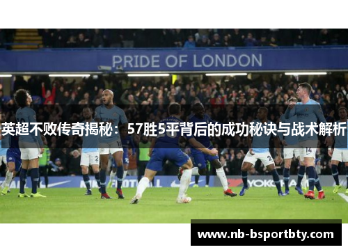 英超不败传奇揭秘：57胜5平背后的成功秘诀与战术解析