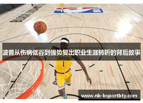 波普从伤病低谷到强势复出职业生涯转折的背后故事